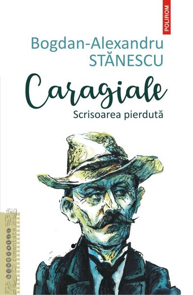 Caragiale. Scrisoarea pierdută - Bogdan-Alexandru Stănescu - Polirom