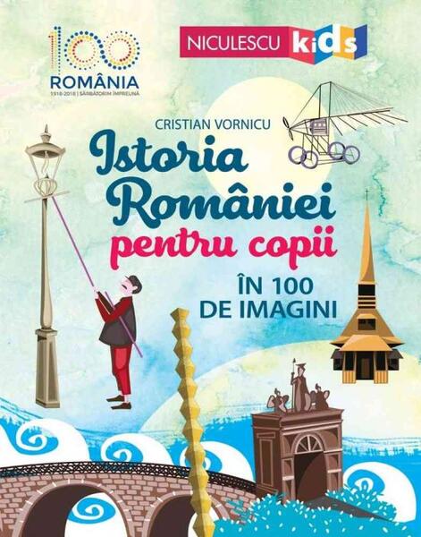 Istoria României pentru copii în 100 de imagini - Cristian Vornicu - Niculescu