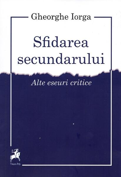 Sfidarea secundarului - Gheorghe Iorga - Tracus Arte