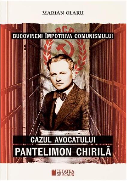 Bucovineni împotriva comunismului. Cazul avocatului Pantelimon Chirilă - Marian Olaru - Cetatea de Scaun