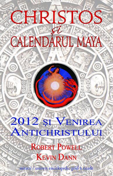 Christos şi calendarul maya. 2012 şi venirea Antichristului - Kevin Dann, Robert Powell - Univers Enciclopedic