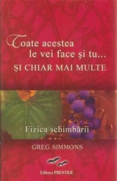 Toate acestea le vei face și tu...și chiar mai multe. Fizica schimbării - Greg Simmons - Prestige