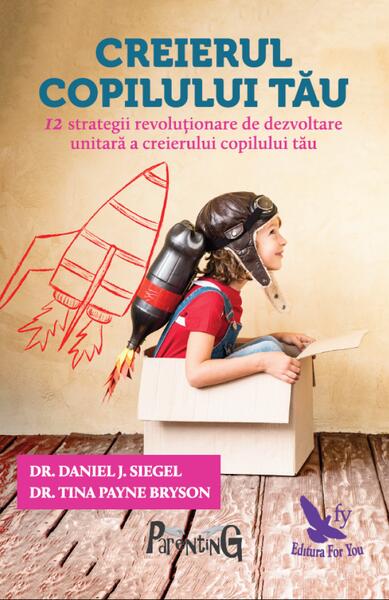 Creierul copilului tău. Dezvoltarea integrală a creierului la copii - Daniel J. Siegel, Tina Payne Bryson - For You