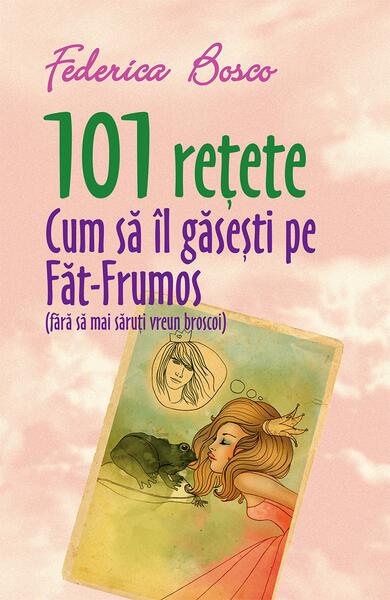 101 rețete. Cum să îl găsești pe Făt-Frumos (fără să mai săruți vreun broscoi) - Federica Bosco - All
