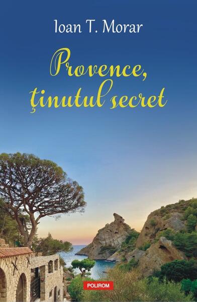Provence, ţinutul secret - Ioan T. Morar - Polirom