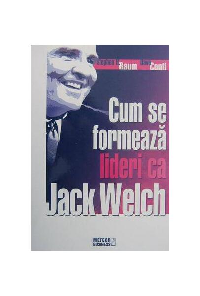Cum se formează lideri ca Jack Welch? - Dave Conti, Stephen H. Baum - Meteor Press