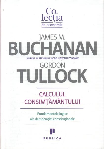 Calculul consimţământului. Fundamente logice ale democraţiei constituţionale - Gordon Tullock, James M. Buchanan - Publica