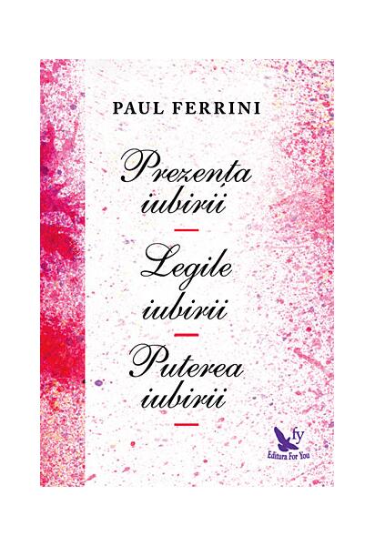 Prezenţa iubirii. Legile iubirii. Puterea iubirii - Paul Ferrini - For You