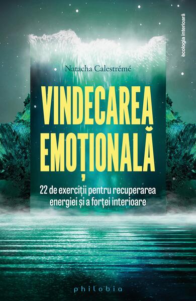 Vindecarea emoțională. 22 de exerciții pentru recuperarea energiei și a forței interioare - Natacha Calestrémé - Philobia