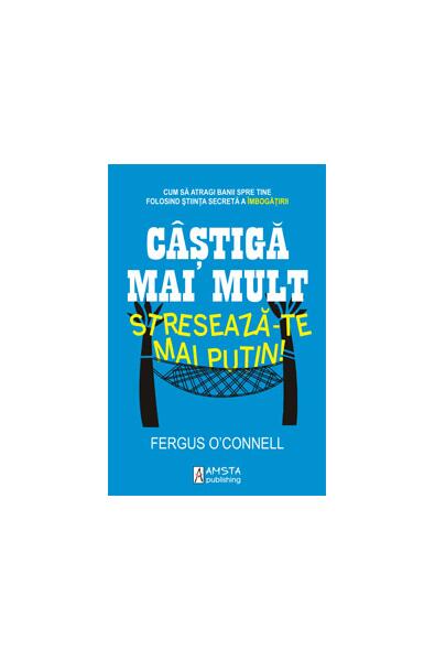 Câştigă mai mult, stresează-te mai puţin! - Fergus O'Connell - Amsta