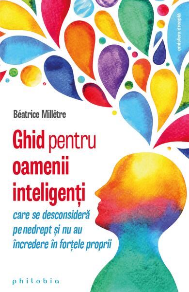Ghid pentru oamenii inteligenți care se desconsideră pe nedrept și nu au încredere în forțele proprii - Béatrice Millêtre - Philobia