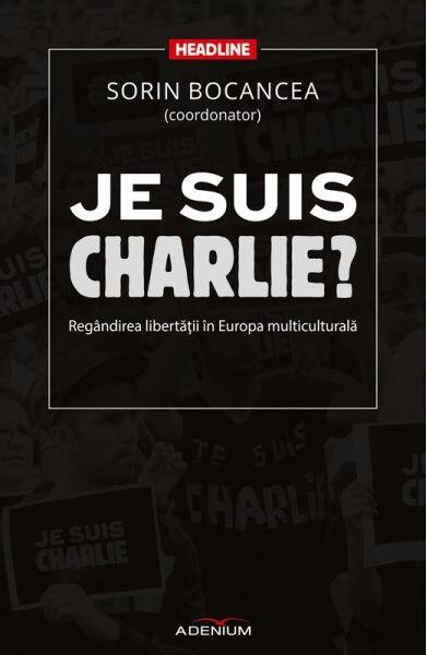 Je suis Charlie? Regândirea libertăţii în Europa multiculturală - Sorin Bocancea - Adenium