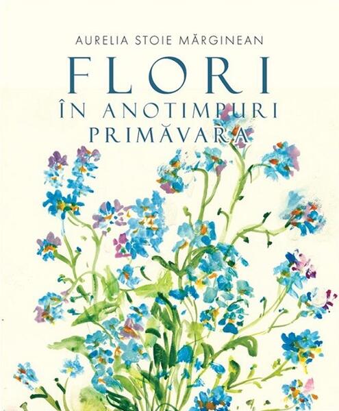 Flori în anotimpuri. Primăvara - Paperback - Aurelia Stoie Mărginean - Creator