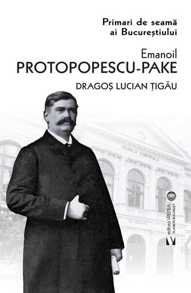 Emanoil Protopopescu-Pake. Primari de seamă ai Bucureștiului - Dragoș Lucian Țigău - Vremea