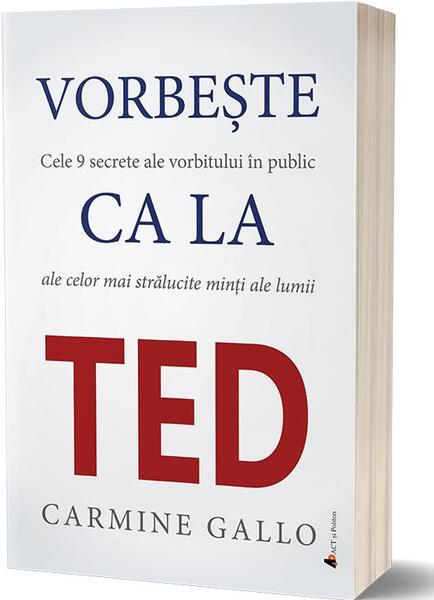 Vorbește ca la TED. Cele 9 secrete ale vorbitului în public ale celor mai strălucite minți ale lumii - Carmine Gallo - Act și Politon