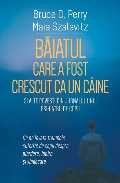 Băiatul care a fost crescut ca un câine și alte povești din jurnalul unui psihiatru de copii - Dr. Bruce D. Perry, Maia Szalavitz