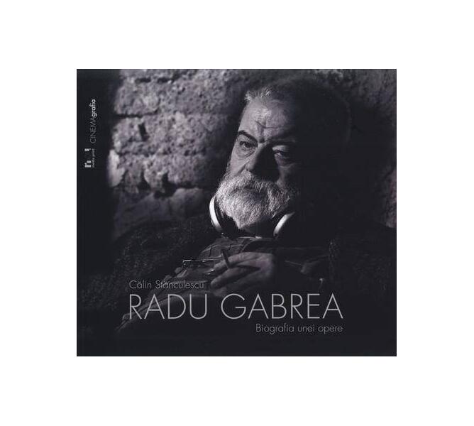 Radu Gabrea. Biografia unei opere - Călin Stănculescu - Noi Media Print