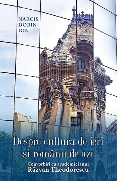 Despre cultura de ieri și românii de azi. Convorbiri cu academicianul Răzvan Theodorescu - Narcis Dorin Ion - RAO