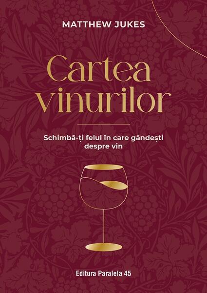 Cartea vinurilor. Schimbă-ți felul în care gândești despre vin - Jukes Matthew - Paralela 45
