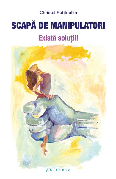 Scapă de manipulatori. Există soluții! - Christel Petitcollin - Philobia
