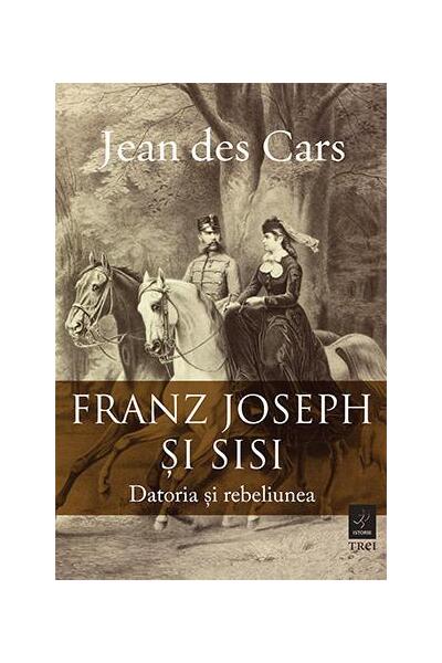 Franz Joseph și Sisi. Datoria și rebeliunea - Jean des Cars - Trei