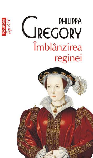 Îmblânzirea reginei (Top 10+) - Mihaela Negrilă, Philippa Gregory - Polirom