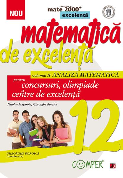 Matematică de excelență. Pentru concursuri, olimpiade și centrele de excelență. Clasa a XII-a. Vol. 2 Analiză matematică - Gheorghe Boroica, Nicolae Muşuroia - Paralela 45