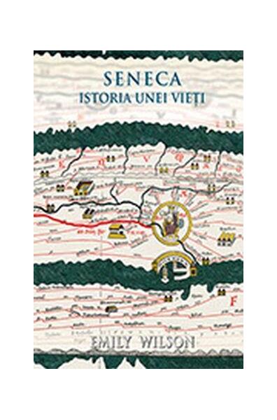 Seneca. Istoria unei vieti - Emily Wilson - Seneca Lucius Annaeus