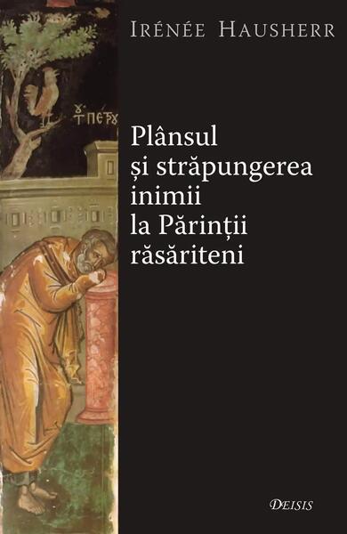 Plânsul şi străpungerea inimii la Părinţii răsăriteni - Irénée Hausherr - Deisis
