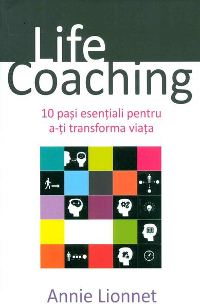 Life Coaching. 10 pași esențiali pentru a-ți transforma viața - Annie Lionnet - All