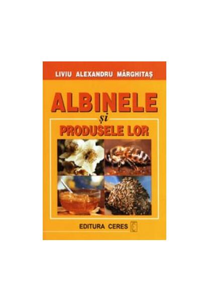 Albinele și produsele lor - Liviu Alexandru Marghitas - Ceres