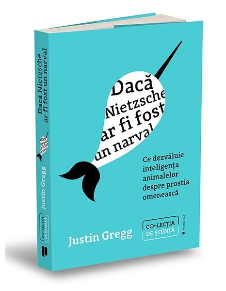 Dacă Nietzsche ar fi fost un narval - Justin Gregg - Publica