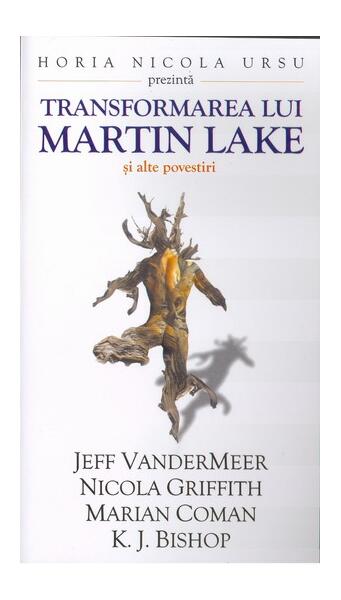 Transformarea lui Martin Lake și alte povestiri - Jeff VanderMeer, Nicola Griffith, Marian Coman, K.J. Bishop - Millenium Books