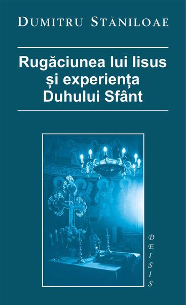 Rugăciunea lui Iisus şi experienţa Duhului Sfânt - Dumitru Stăniloae - Deisis