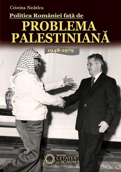 Politica României faţă de problema palestiniană 1948-1979 - Cristina Nedelcu - Cetatea de Scaun