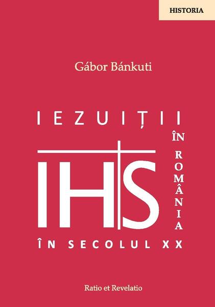 Iezuiții în România în secolul XX - Gábor Bánkuti - Ratio et Revelatio