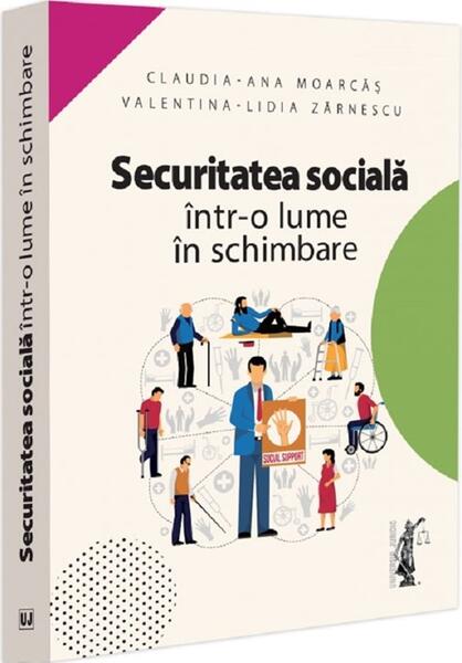 Securitatea socială într-o lume în schimbare - Claudia-Ana Moarcăș, Valentina-Lidia Zărnescu - Universul Juridic