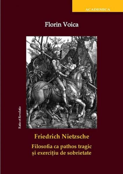 Friedrich Nietzsche. Filosofia ca pathos tragic și exercițiu de sobrietate - Florin Voica - Ratio et Revelatio