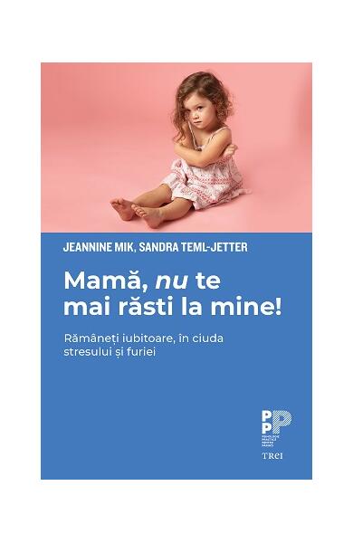 Mamă, nu te mai răsti la mine! Rămâneți iubitoare, în ciuda stresului și furiei - Jeannine Mik, Sandra Teml-Jetter - Trei