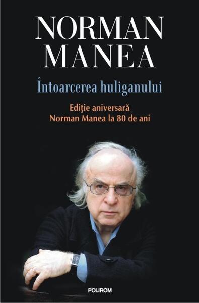 Întoarcerea huliganului. Ediţie aniversară - Norman Manea - Polirom