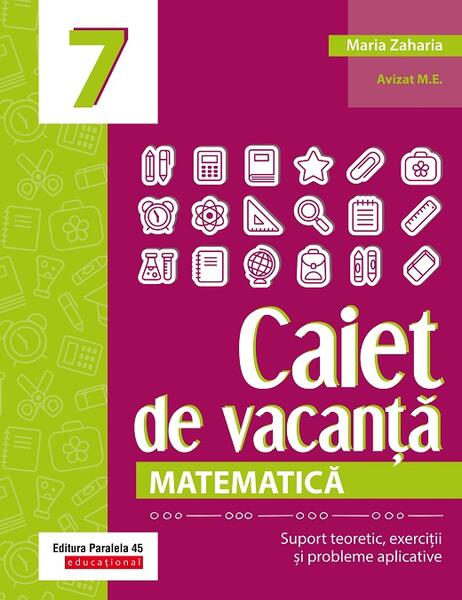 Matematică. Caiet de vacanță. Clasa a VII-a - Maria  Zaharia - Paralela 45