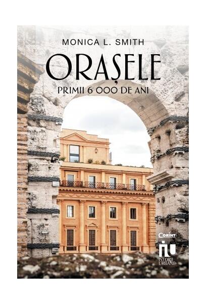 Orașele. Primii 6000 de ani - Monica L. Smith - Corint