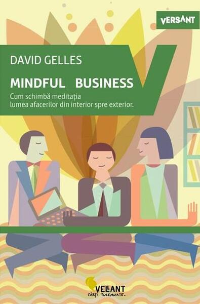 Mindful business. Cum schimbă meditația lumea afacerilor din interior spre exterior - David Gelles - Vellant