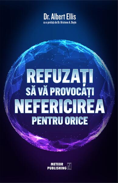 Refuzați să vă provocați nefericirea pentru orice - Albert Ellis - Meteor Press