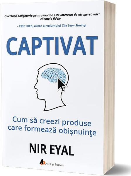 Captivat: Cum să creezi produse care formează obișnuințe - Nir Eyal - Act și Politon