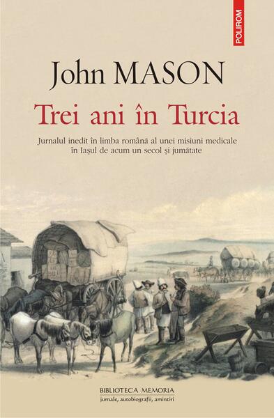 Trei ani în Turcia. Jurnalul inedit în limba română al unei misiuni medicale în Iaşul de acum un secol şi jumătate - John Mason - Polirom