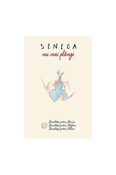 Nu mai plânge. Consolații - Seneca - Seneca Lucius Annaeus
