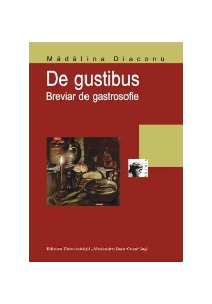 De gustibus: breviar de gastrosofie (RESIGILAT) - Mădălina Diaconu - Editura Universității „Alexandru Ioan Cuza” Iași