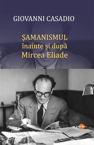 Șamanismul înainte și după Mircea Eliade - Giovanni Casadio - Cartex