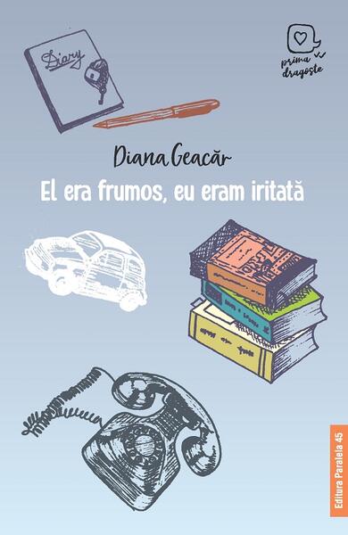 El era frumos, eu eram iritată - Diana Geacăr - Paralela 45